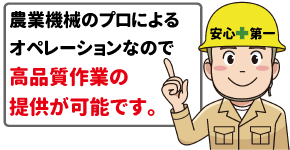 農業機械のプロによる高品質作業の提供が可能です。