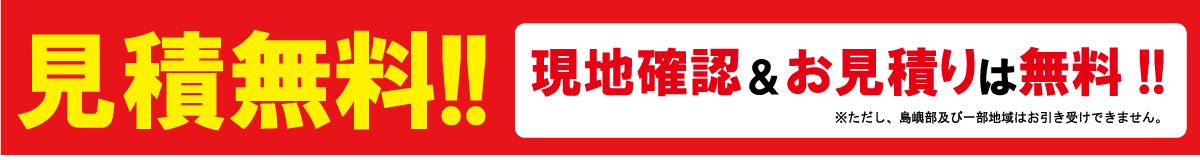 見積無料！現地確認＆お見積りは無料！※ただし、島嶼部及び一部地域はお引き受けできません。