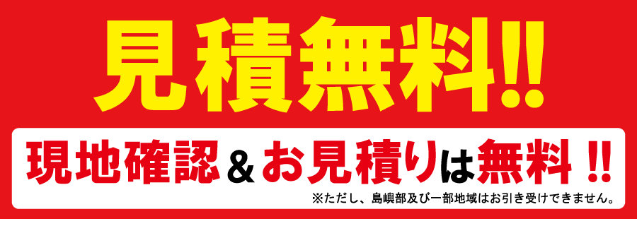 見積無料！現地確認＆お見積りは無料！※ただし、島嶼部及び一部地域はお引き受けできません。